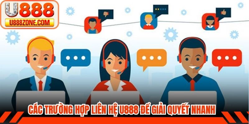 Các trường hợp liên hệ U888 để giải quyết nhanh chóng
