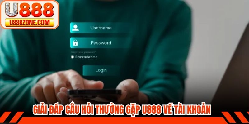 Giải đáp câu hỏi thường gặp U888 về tài khoản của người dùng