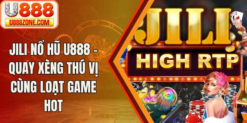 JILI Nổ Hũ U888 – Quay Xèng Thú Vị Cùng Loạt Game Hot