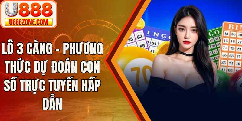 Lô 3 Càng – Phương Thức Dự Đoán Con Số Trực Tuyến Hấp Dẫn
